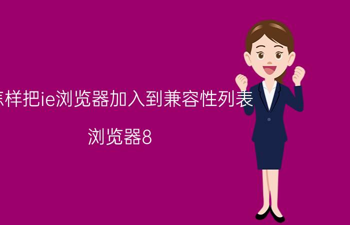 怎样把ie浏览器加入到兼容性列表 浏览器8.0以上的兼容模式怎么设置？